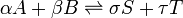 \alpha A + \beta B \rightleftharpoons \sigma S + \tau T