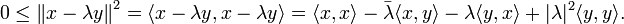 0 \leq \left\| x-\lambda y \right\|^2
= \langle x-\lambda y,x-\lambda y \rangle = \langle x,x \rangle - \bar{\lambda} \langle x,y \rangle - \lambda \langle y,x \rangle + |\lambda|^2 \langle y,y\rangle.