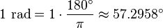 1 \mbox{ rad} = 1 \cdot \frac {180^\circ} {\pi} \approx 57.2958^\circ
