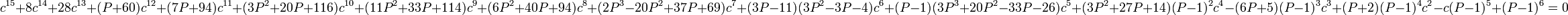 c^{15} +
8c^{14} +
28c^{13} +
(P + 60)c^{12} +
(7P + 94)c^{11} +
(3P^2 + 20P + 116)c^{10} +
(11P^2 + 33P + 114)c^9
+ (6P^2 + 40P + 94)c^8 +
(2P^3 - 20P^2 + 37P + 69)c^7 +
(3P - 11)(3P^2 - 3P - 4)c^6 +
(P - 1)(3P^3 + 20P^2 - 33P - 26)c^5 +
(3P^2 + 27P + 14)(P - 1)^2c^4 -
(6P + 5)(P - 1)^3c^3 +
(P + 2)(P - 1)^4c^2 -
c(P - 1)^5 +
(P - 1)^6 = 0 \,