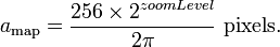 a_\text{map} = \frac{256 \times 2^{zoomLevel}}{2 \pi} \ \text{pixels} .